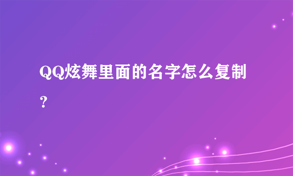 QQ炫舞里面的名字怎么复制？