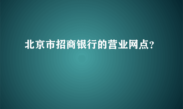 北京市招商银行的营业网点？
