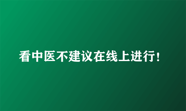 看中医不建议在线上进行！