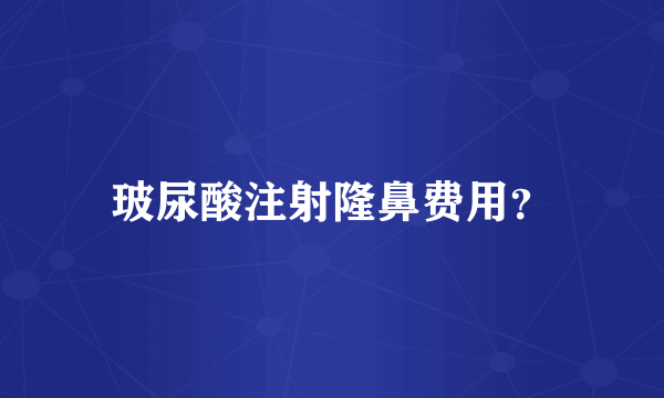 玻尿酸注射隆鼻费用？