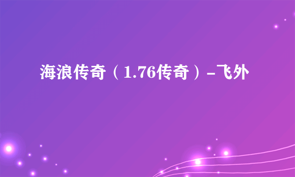 海浪传奇（1.76传奇）-飞外