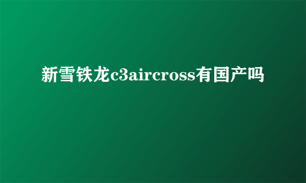 新雪铁龙c3aircross有国产吗