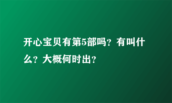 开心宝贝有第5部吗？有叫什么？大概何时出？
