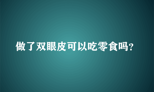 做了双眼皮可以吃零食吗？