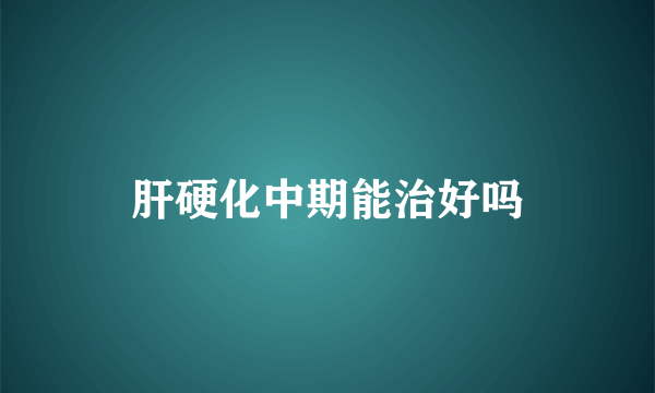 肝硬化中期能治好吗