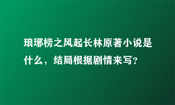 琅琊榜之风起长林原著小说是什么，结局根据剧情来写？