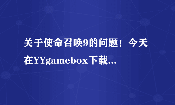 关于使命召唤9的问题！今天在YYgamebox下载的使命召唤9 3DM的，能够正常运行，但是到了骑马关就会卡动画