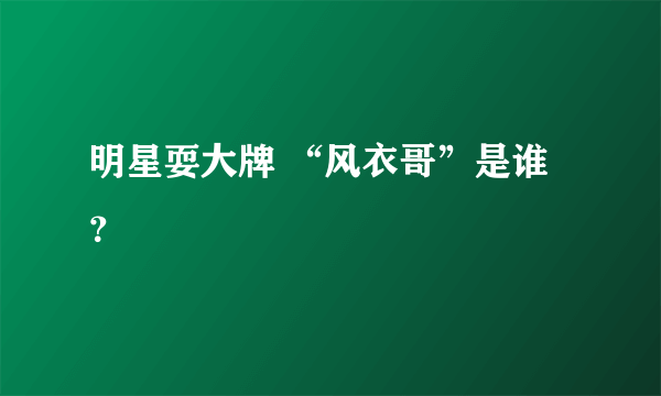 明星耍大牌 “风衣哥”是谁？