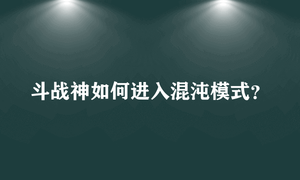 斗战神如何进入混沌模式？