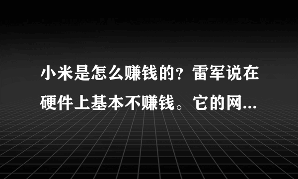 小米是怎么赚钱的？雷军说在硬件上基本不赚钱。它的网上出售，网上营销降低了成本，还有配套的MIUI系