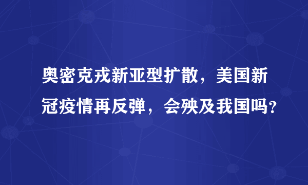 奥密克戎新亚型扩散，美国新冠疫情再反弹，会殃及我国吗？