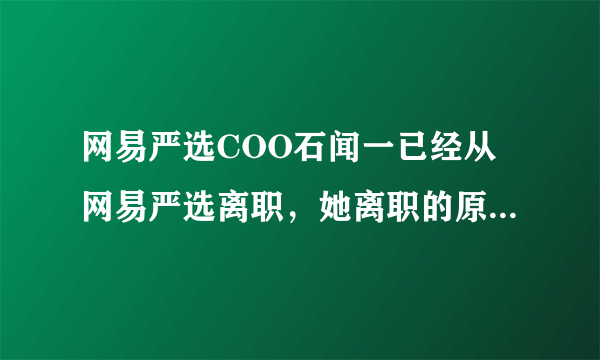 网易严选COO石闻一已经从网易严选离职，她离职的原因是什么？