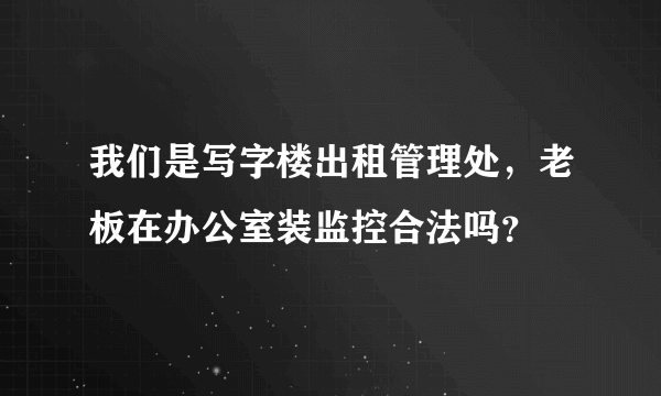 我们是写字楼出租管理处，老板在办公室装监控合法吗？