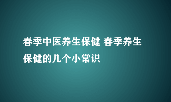 春季中医养生保健 春季养生保健的几个小常识