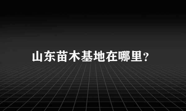 山东苗木基地在哪里？