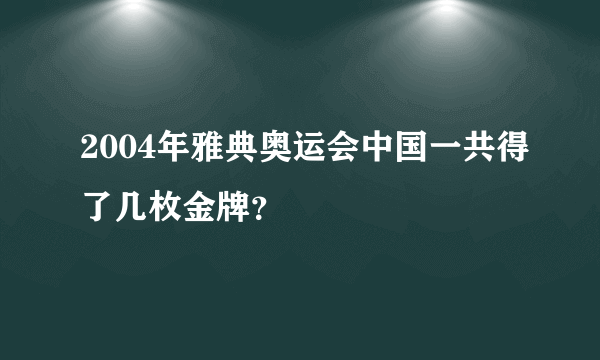 2004年雅典奥运会中国一共得了几枚金牌？