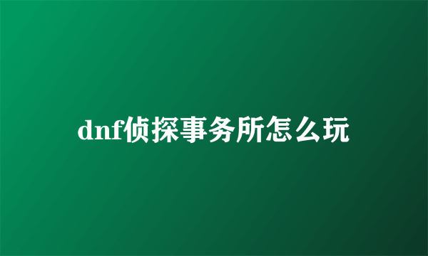 dnf侦探事务所怎么玩