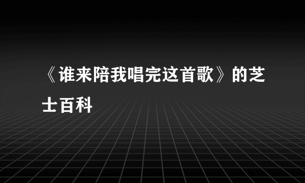 《谁来陪我唱完这首歌》的芝士百科