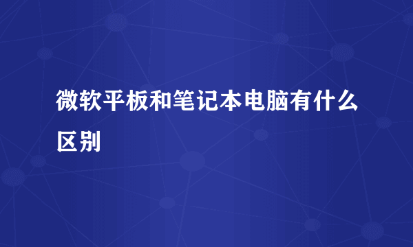 微软平板和笔记本电脑有什么区别
