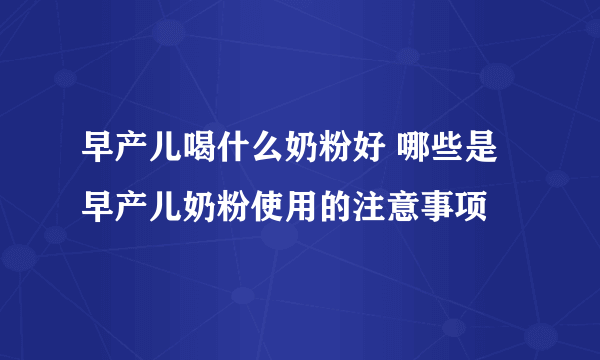早产儿喝什么奶粉好 哪些是早产儿奶粉使用的注意事项
