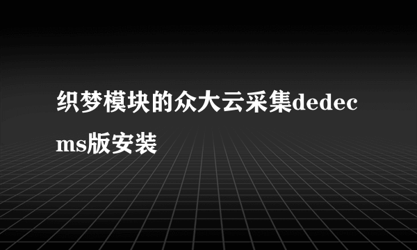 织梦模块的众大云采集dedecms版安装