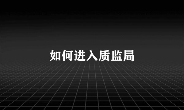 如何进入质监局