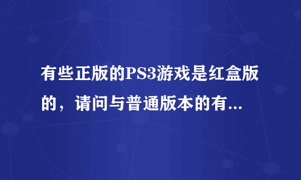 有些正版的PS3游戏是红盒版的，请问与普通版本的有何区别？