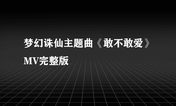 梦幻诛仙主题曲《敢不敢爱》MV完整版
