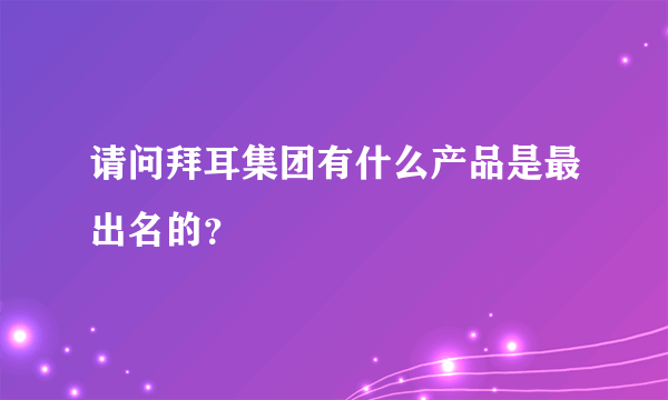 请问拜耳集团有什么产品是最出名的？