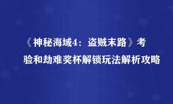 《神秘海域4：盗贼末路》考验和劫难奖杯解锁玩法解析攻略