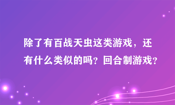 除了有百战天虫这类游戏，还有什么类似的吗？回合制游戏？