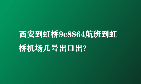 西安到虹桥9c8864航班到虹桥机场几号出口出?