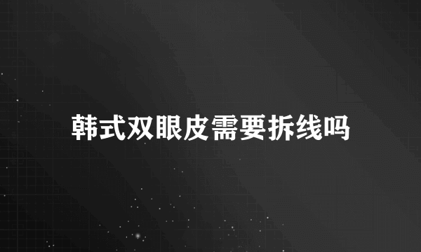 韩式双眼皮需要拆线吗