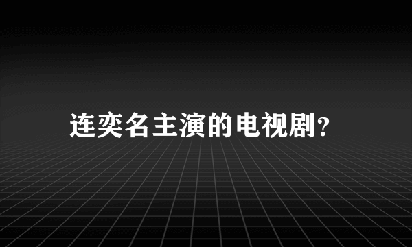 连奕名主演的电视剧？