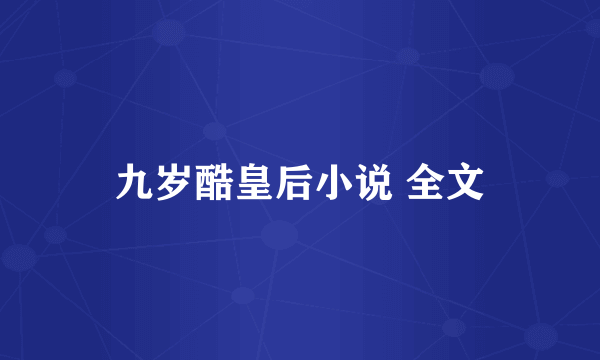 九岁酷皇后小说 全文