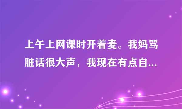 上午上网课时开着麦。我妈骂脏话很大声，我现在有点自卑怎么办？