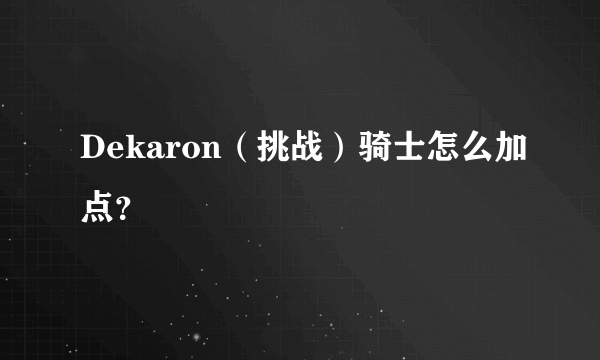 Dekaron（挑战）骑士怎么加点？