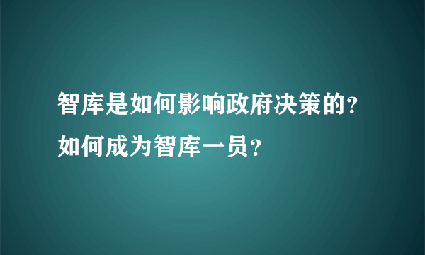 智库是如何影响政府决策的？如何成为智库一员？