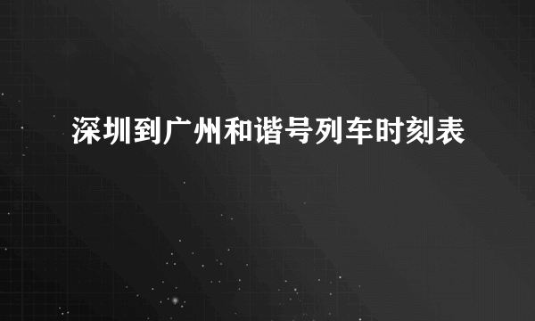 深圳到广州和谐号列车时刻表