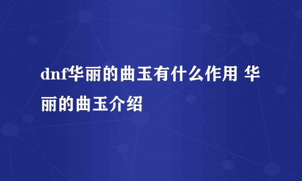 dnf华丽的曲玉有什么作用 华丽的曲玉介绍