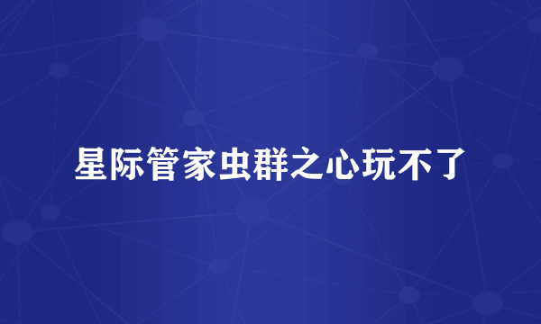 星际管家虫群之心玩不了