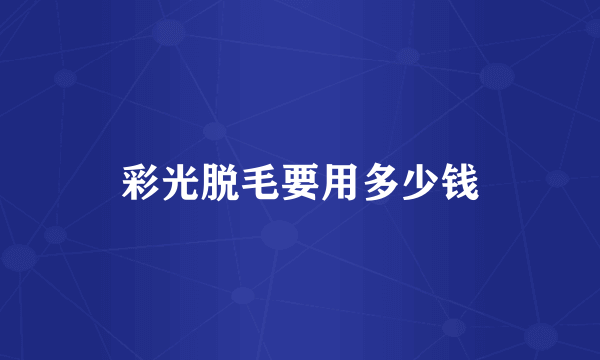 彩光脱毛要用多少钱