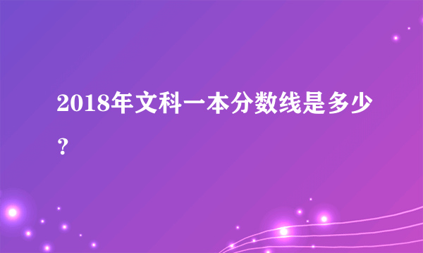 2018年文科一本分数线是多少？