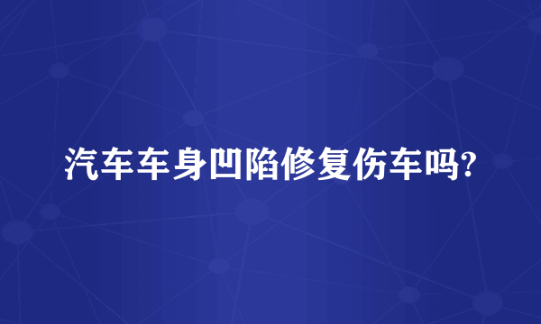 汽车车身凹陷修复伤车吗?