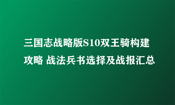 三国志战略版S10双王骑构建攻略 战法兵书选择及战报汇总