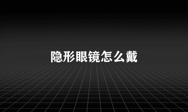 隐形眼镜怎么戴