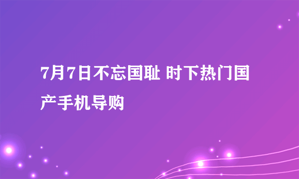 7月7日不忘国耻 时下热门国产手机导购