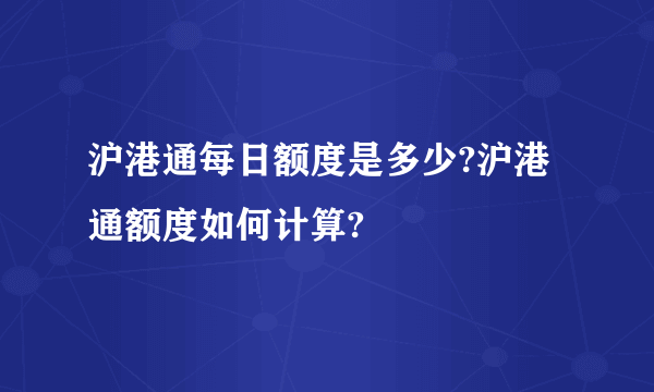 沪港通每日额度是多少?沪港通额度如何计算?