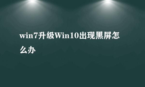 win7升级Win10出现黑屏怎么办