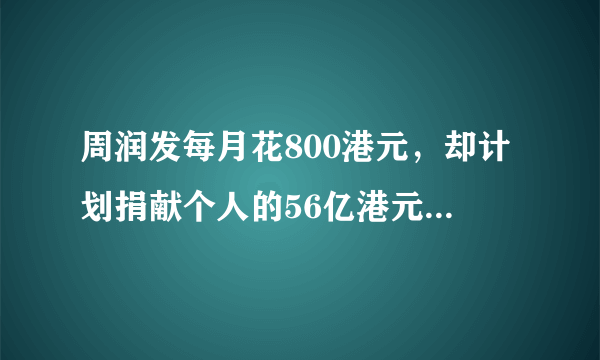 周润发每月花800港元，却计划捐献个人的56亿港元，你怎么看？